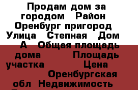 Продам дом за городом › Район ­ Оренбург пригород › Улица ­ Степная › Дом ­ 35А › Общая площадь дома ­ 100 › Площадь участка ­ 9 000 › Цена ­ 2 300 000 - Оренбургская обл. Недвижимость » Дома, коттеджи, дачи продажа   